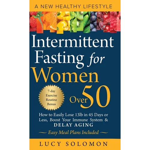 Intermittent Fasting for Women Over 50: A New Healthy Lifestyle. How to Easily Lose 13lb in 45 Days or Less, Boost Your Immune System & Delay Aging. E