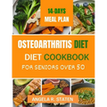 Osteoarthritis Diet Cookbook for Senior Over 50: Delicious and Easy to follow Anti-inflammatory Recipes to Relieve Arthritis Pain, Enhance Joint Healt