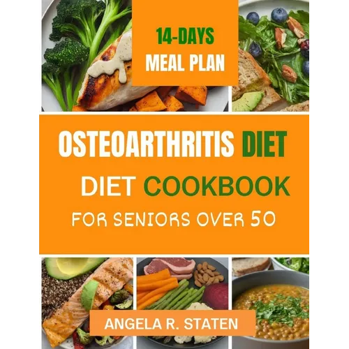 Osteoarthritis Diet Cookbook for Senior Over 50: Delicious and Easy to follow Anti-inflammatory Recipes to Relieve Arthritis Pain, Enhance Joint Healt