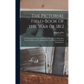 The Pictorial Field-book of the War of 1812; or, Illustrations, by Pen and Pencil, of the History, Biography, Scenery, Relics, and Traditions of the L