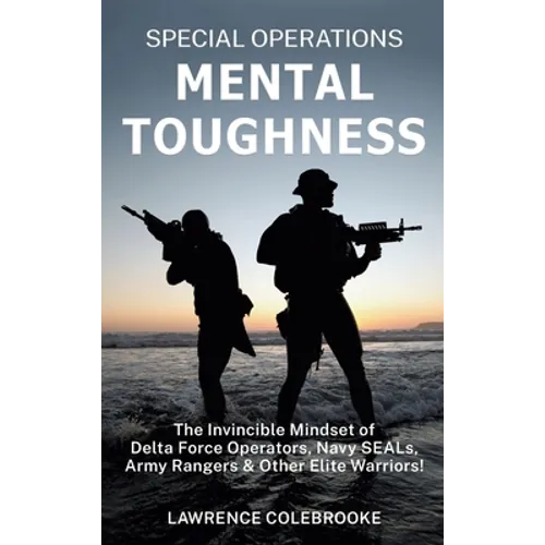 Special Operations Mental Toughness: The Invincible Mindset of Delta Force Operators, Navy SEALs, Army Rangers and Other Elite Warriors!