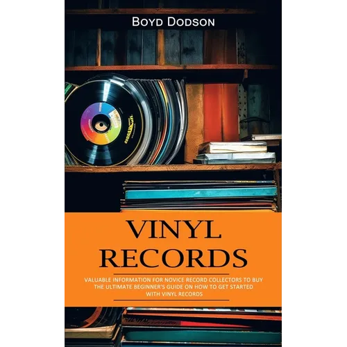 Vinyl Records: Valuable Information for Novice Record Collectors to Buy (The Ultimate Beginner's Guide on How to Get Started With Vinyl Records)