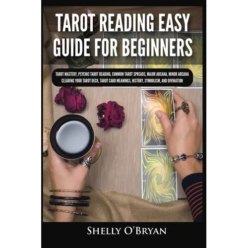 Tarot Reading Easy Guide For Beginners: Tarot Mastery, Psychic Tarot Reading, Common Tarot Spreads, Major Arcana, Minor Arcana, Tarot Card Meanings, H