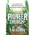 The Pioneer Church: Answering the Call, Taking Back Territory, Advancing the Kingdom of God