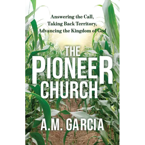 The Pioneer Church: Answering the Call, Taking Back Territory, Advancing the Kingdom of God