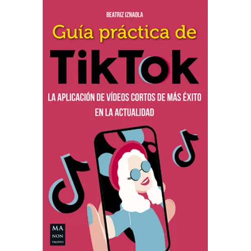 Guía Práctica de Tiktok: La Aplicación de Vídeos Cortos de Más Éxito En La Actualidad