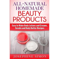 All-Natural Homemade Beauty Products: Easy to Make Body Lotions and Creams, Scrubs and Body Butters Recipes
