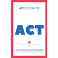 ACT: Breaking Free from Anxiety, Phobias, and Worry: The Ultimate Guide to Acceptance and Commitment Therapy for Overcoming Fear and Embracing Life