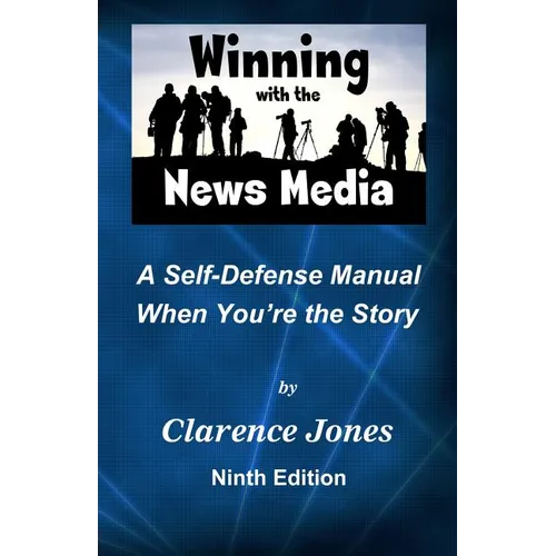 Winning with the News Media: A Self-Defense Manual When You're the Story