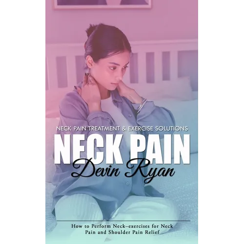 Neck Pain: Neck Pain Treatment & Exercise Solutions (How to Perform Neck-exercises for Neck Pain and Shoulder Pain Relief)