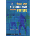 Fútbol sala. Neurociencia aplicada al portero: Concepto y 50 tareas para su entrenamiento