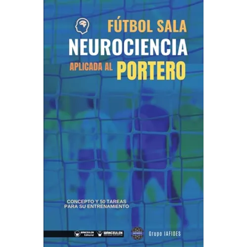 Fútbol sala. Neurociencia aplicada al portero: Concepto y 50 tareas para su entrenamiento