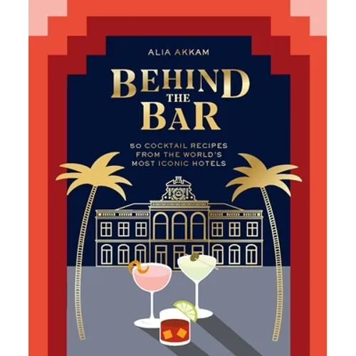 Behind the Bar: 50 Cocktail Recipes from the World's Most Iconic Hotels