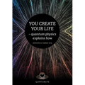 You Create Your Life: - quantum physics explains how