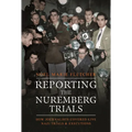 Reporting the Nuremberg Trials: How Journalists Covered Live Nazi Trials and Executions