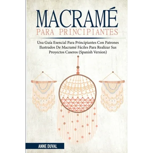 Macramé Para Principiantes: Una Guía Esencial Para Principiantes con Patrones Ilustrados de Macramé Fáciles para Realizar Sus Proyectos Caseros (Spani