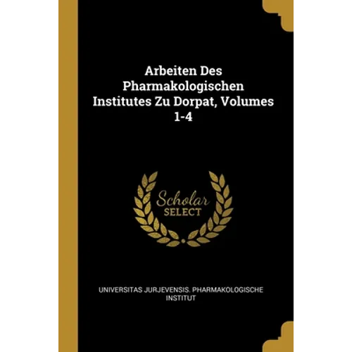 Arbeiten Des Pharmakologischen Institutes Zu Dorpat, Volumes 1-4