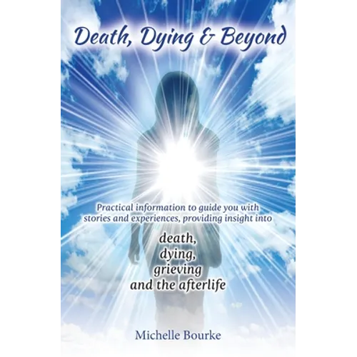 Death, Dying & Beyond: Practical information to guide you with stories and experiences, providing insight into the process of death, dying, g