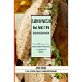 Sandwich Recipes Book: The Sandwich Cookbook for All Things Sweet and Wonderful! (A Chicken Sandwich Cookbook for Effortless Meals)
