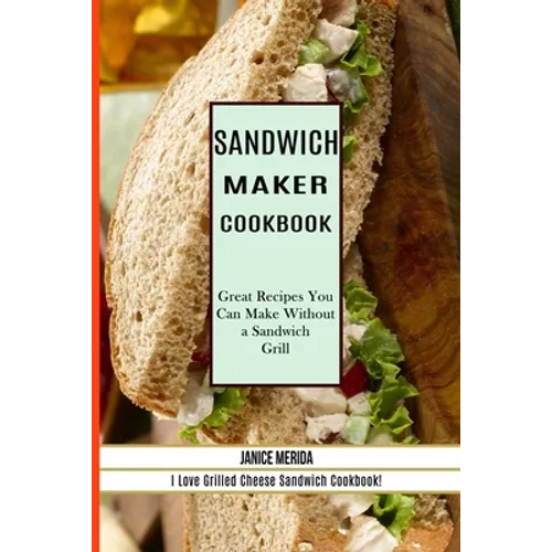 Sandwich Recipes Book: The Sandwich Cookbook for All Things Sweet and Wonderful! (A Chicken Sandwich Cookbook for Effortless Meals)