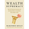 Wealth Supremacy: How the Extractive Economy and the Biased Rules of Capitalism Drive Today's Crises