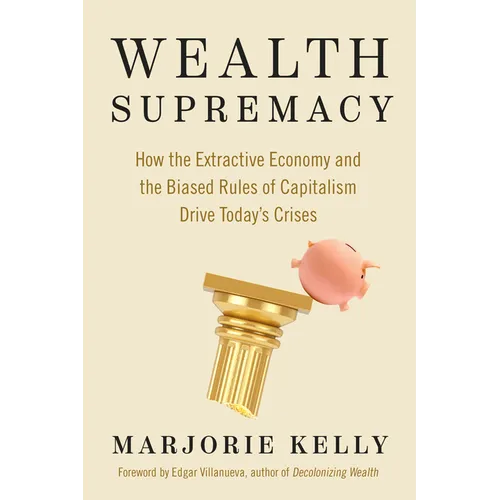 Wealth Supremacy: How the Extractive Economy and the Biased Rules of Capitalism Drive Today's Crises