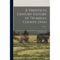 A Twentieth Century History of Trumbull County, Ohio: A Narrative Account of Its Historical Progress, Its People, and Its Principal Interests; Volume