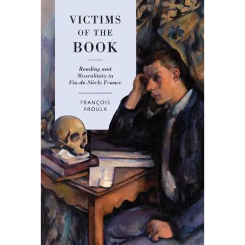 Victims of the Book: Reading and Masculinity in Fin-De-Siècle France