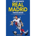The Ultimate Real Madrid Trivia Book: A Collection of Amazing Trivia Quizzes and Fun Facts for Die-Hard Los Blancos Fans!