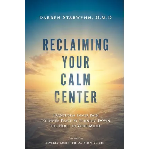 Reclaiming Your Calm Center: Transform Inner Pain to Inner Peace by Turning Down the Noise in Your Mind