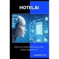 HOTEL.AI How AI is Revolutionizing the Hotel Experience.: Strategies and Tools to Transform Hotel Operations with Artificial Intelligence