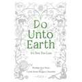 Do Unto Earth: It's Not Too Late