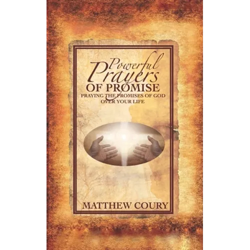 Powerful Prayers of Promise: Praying The Promises of God Over Your Life