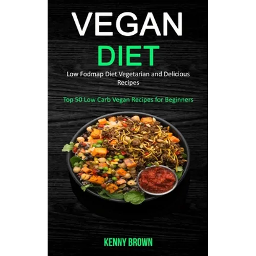 Vegan Diet: Low Fodmap Diet Vegetarian and Delicious Recipes (Top 50 Low Carb Vegan Recipes for Beginners)