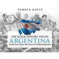 The Black History Truth - Argentina: No Hay Gente Negroes Aqui (There Are No Black People Here)