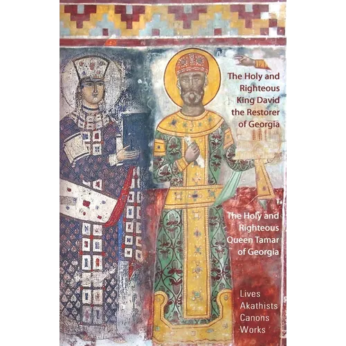 The Holy and Righteous King David the Restorer and Queen Tamar of Georgia: Lives, Canons, Akathists, and Works