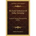 The Early Settlement Of Dallas Township: Luzerne County, Pennsylvania (1901)