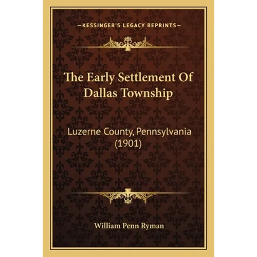 The Early Settlement Of Dallas Township: Luzerne County, Pennsylvania (1901)