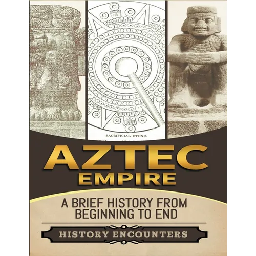 Aztec Empire: A Brief History from Beginning to the End