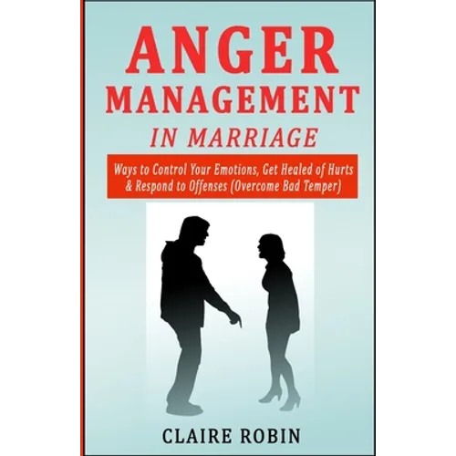 Anger Management in Marriage: Ways to Control Your Emotions, Get Healed of Hurts & Respond to Offenses (Overcome Bad Temper)