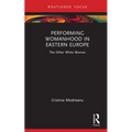 Performing Womanhood in Eastern Europe: The Other White Woman