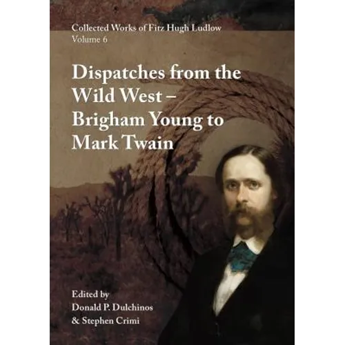 Collected Works of Fitz Hugh Ludlow, Volume 6: Dispatches from the Wild West: From Brigham Young to Mark Twain - Hardcover