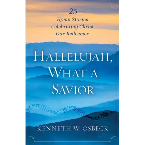 Hallelujah, What a Savior: 25 Hymn Stories Celebrating Christ Our Redeemer