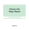 A Directory of the Village of Wayland, N.Y. at the beginning of the twentieth century, A.D. Including an historical account of the village from the ea