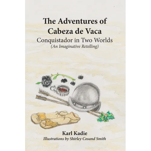 The Adventures of Cabeza de Vaca: A Conquistador in Two Worlds: His Epic Journey Across Uncharted America