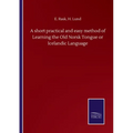 A short practical and easy method of Learning the Old Norsk Tongue or Icelandic Language