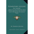 Elementary Lessons In Logic: Deductive And Inductive, With Copious Questions And Examples, And A Vocabulary Of Logical Terms