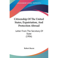 Citizenship Of The United States, Expatriation, And Protection Abroad: Letter From The Secretary Of State (1906)