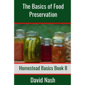 The Basics of Food Preservation: How to Make Jelly, Can, Pickle, and Preserve Foods