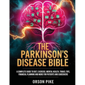 The Parkinson's Disease Bible: A Complete Guide To Diet, Exercise, Mental Health, Travel Tips, Financial Planning And More For Patients And Caregivers